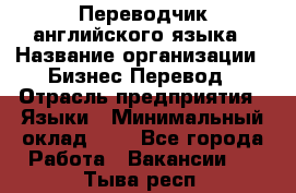 Переводчик английского языка › Название организации ­ Бизнес-Перевод › Отрасль предприятия ­ Языки › Минимальный оклад ­ 1 - Все города Работа » Вакансии   . Тыва респ.